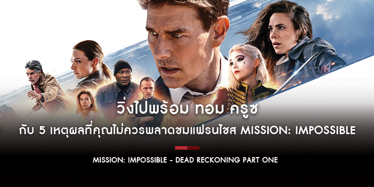 Next Program 101 : วิ่งหน้าตั้งไปพร้อม ทอม ครูซ กับ 5 เหตุผลที่คุณไม่ควรพลาดชม “Mission: Impossible- Dead Reckoning Part One”